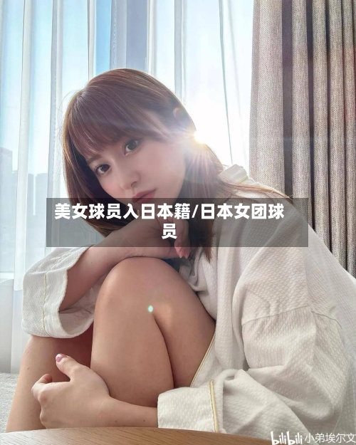 美女球员入日本籍/日本女团球员-第1张图片