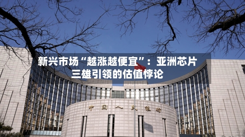 新兴市场“越涨越便宜”：亚洲芯片三雄引领的估值悖论-第3张图片