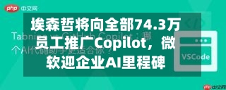 埃森哲将向全部74.3万员工推广Copilot，微软迎企业AI里程碑-第2张图片