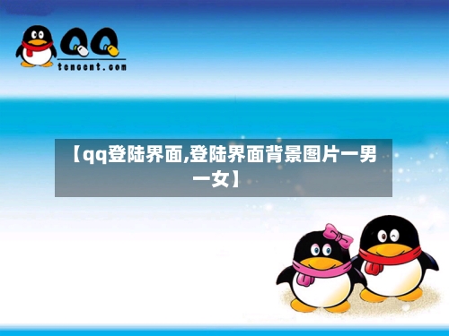 【qq登陆界面,登陆界面背景图片一男一女】-第3张图片