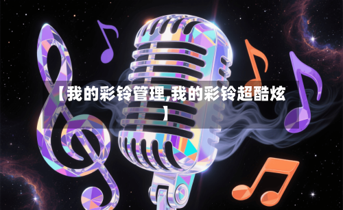 【我的彩铃管理,我的彩铃超酷炫】-第1张图片