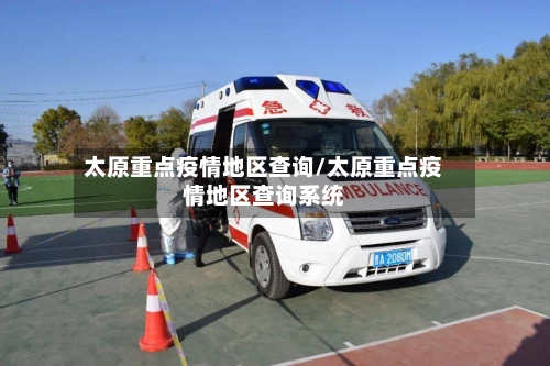 太原重点疫情地区查询/太原重点疫情地区查询系统-第1张图片