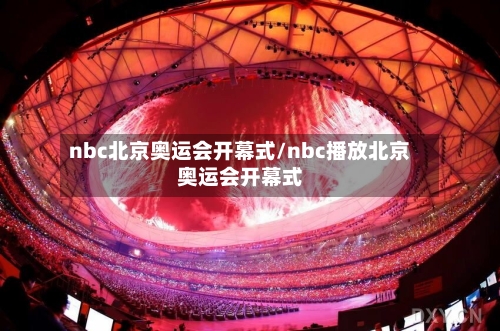 nbc北京奥运会开幕式/nbc播放北京奥运会开幕式-第1张图片