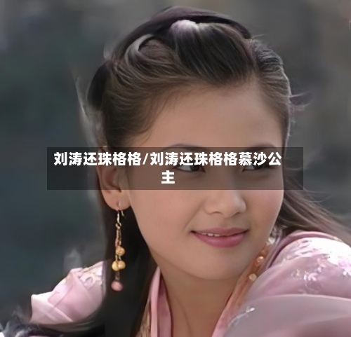 刘涛还珠格格/刘涛还珠格格慕沙公主-第3张图片