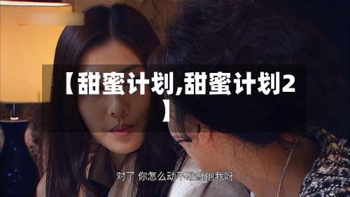 【甜蜜计划,甜蜜计划2】-第1张图片