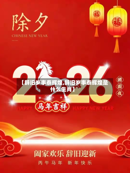 【辞旧岁事泰辉煌,辞旧岁事泰辉煌是什么生肖】-第1张图片