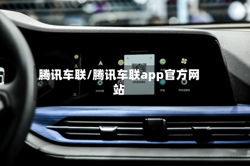 腾讯车联/腾讯车联app官方网站-第1张图片