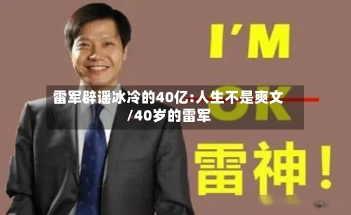 雷军辟谣冰冷的40亿:人生不是爽文/40岁的雷军-第1张图片