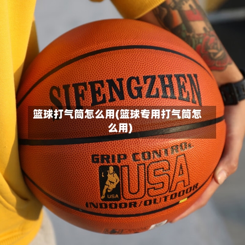 篮球打气筒怎么用(篮球专用打气筒怎么用)-第3张图片