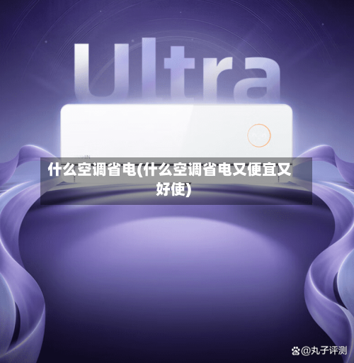 什么空调省电(什么空调省电又便宜又好使)-第2张图片
