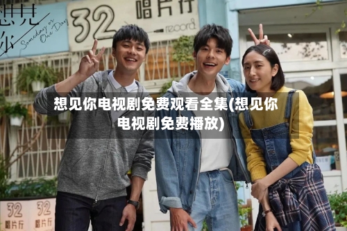 想见你电视剧免费观看全集(想见你电视剧免费播放)-第2张图片