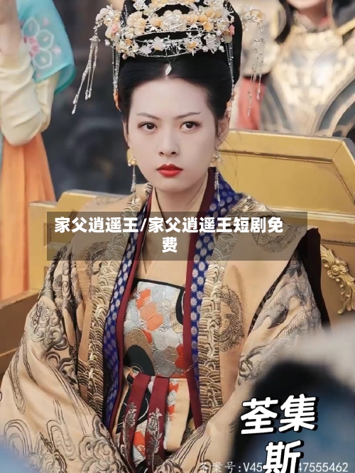 家父逍遥王/家父逍遥王短剧免费-第2张图片