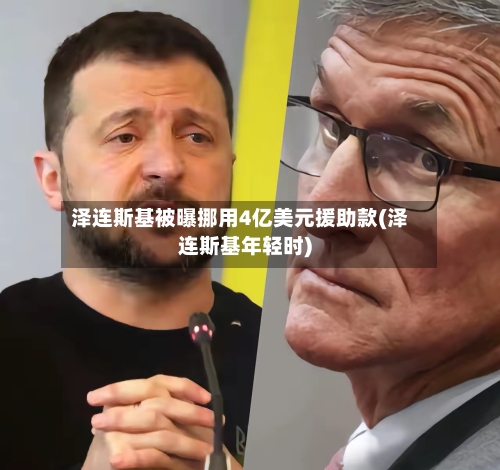 泽连斯基被曝挪用4亿美元援助款(泽连斯基年轻时)-第1张图片