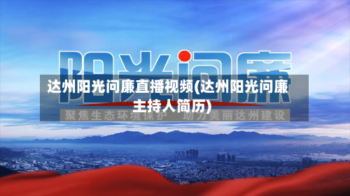 达州阳光问廉直播视频(达州阳光问廉主持人简历)-第3张图片