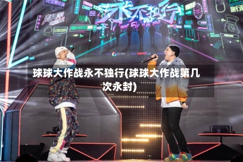 球球大作战永不独行(球球大作战第几次永封)-第1张图片
