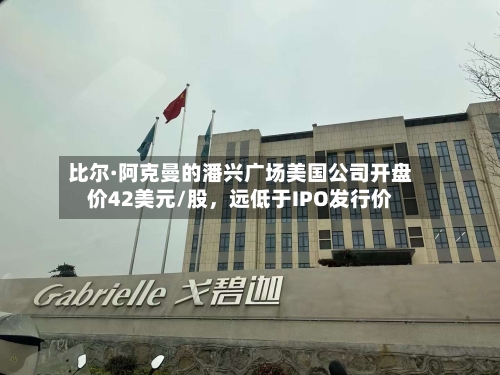 比尔·阿克曼的潘兴广场美国公司开盘价42美元/股，远低于IPO发行价-第2张图片