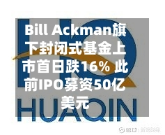 Bill Ackman旗下封闭式基金上市首日跌16% 此前IPO募资50亿美元-第1张图片