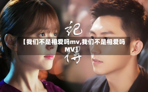 【我们不是相爱吗mv,我们不是相爱吗MV】-第2张图片