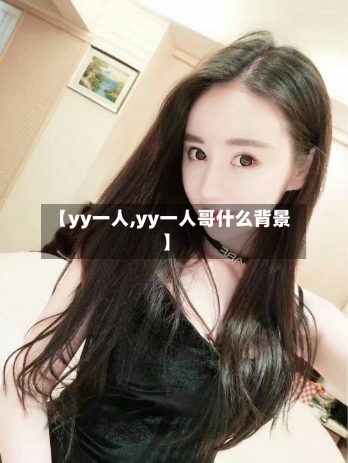 【yy一人,yy一人哥什么背景】-第2张图片