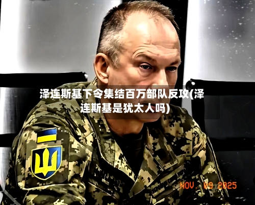 泽连斯基下令集结百万部队反攻(泽连斯基是犹太人吗)-第1张图片