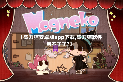 【磁力猫安卓版app下载,磁力猫软件用不了了?】-第2张图片