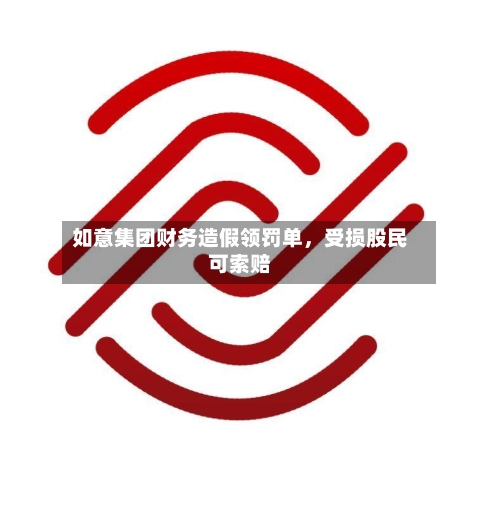 如意集团财务造假领罚单，受损股民可索赔-第1张图片