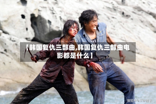 【韩国复仇三部曲,韩国复仇三部曲电影都是什么】-第1张图片