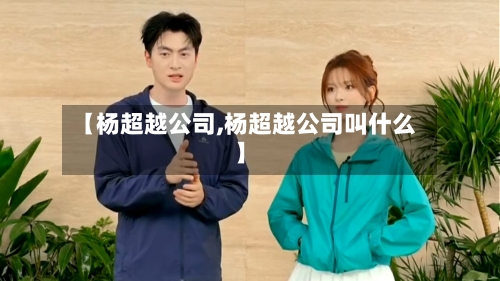 【杨超越公司,杨超越公司叫什么】-第2张图片