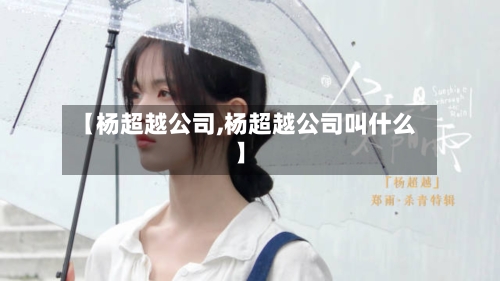 【杨超越公司,杨超越公司叫什么】-第1张图片