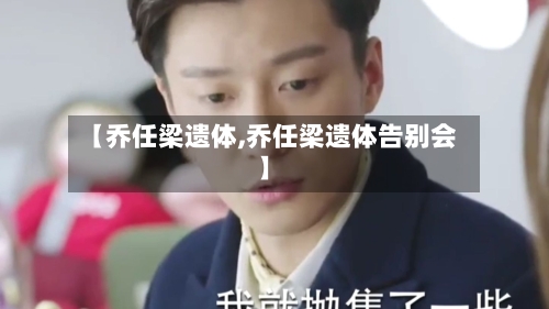 【乔任梁遗体,乔任梁遗体告别会】-第2张图片