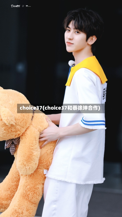 choice37(choice37和蔡徐坤合作)-第2张图片
