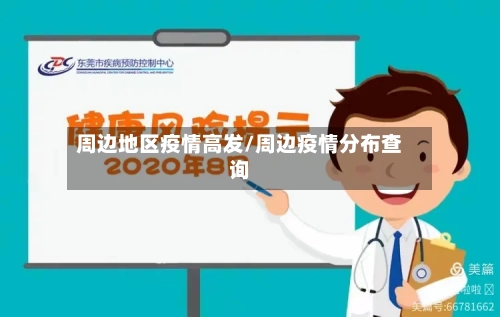 周边地区疫情高发/周边疫情分布查询-第3张图片