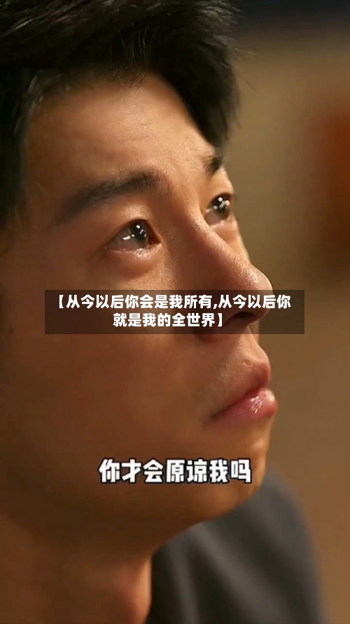 【从今以后你会是我所有,从今以后你就是我的全世界】-第1张图片
