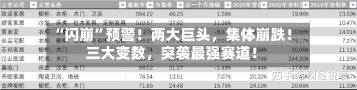 “闪崩	”预警！两大巨头	，集体崩跌！三大变数，突袭最强赛道！-第1张图片