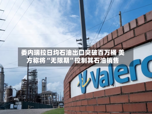 委内瑞拉日均石油出口突破百万桶 美方称将“无限期”控制其石油销售-第2张图片