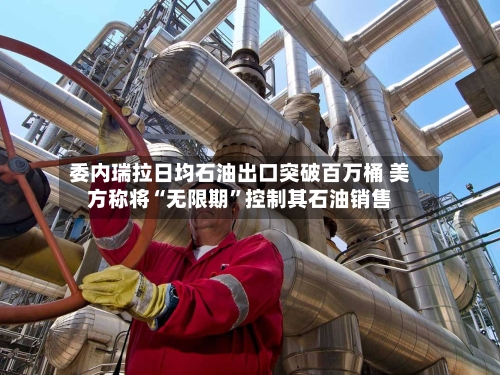 委内瑞拉日均石油出口突破百万桶 美方称将“无限期”控制其石油销售-第1张图片