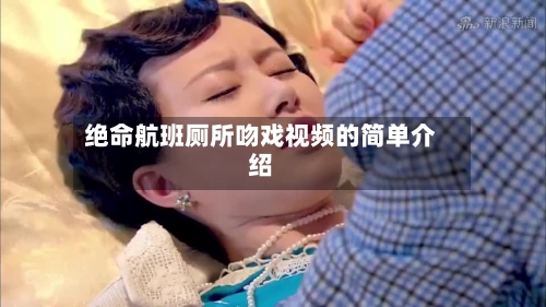 绝命航班厕所吻戏视频的简单介绍-第2张图片