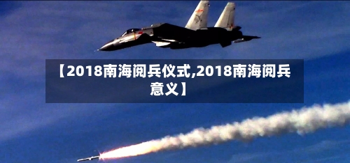 【2018南海阅兵仪式,2018南海阅兵意义】-第1张图片