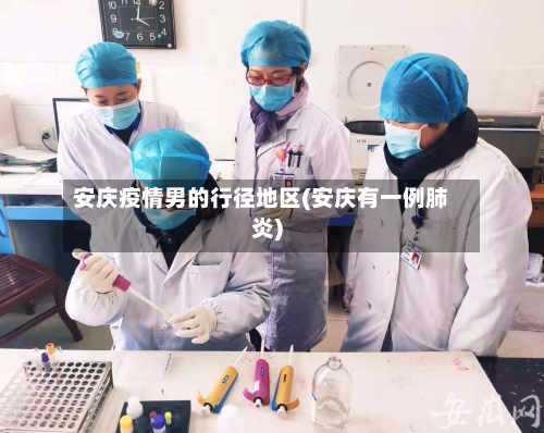 安庆疫情男的行径地区(安庆有一例肺炎)-第1张图片