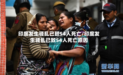 印度发生骚乱已致54人死亡/印度发生骚乱已致54人死亡原因-第1张图片