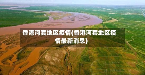 香港河套地区疫情(香港河套地区疫情最新消息)-第2张图片