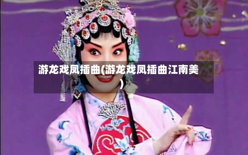 游龙戏凤插曲(游龙戏凤插曲江南美)-第1张图片