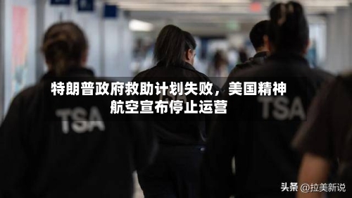 特朗普政府救助计划失败，美国精神航空宣布停止运营-第3张图片