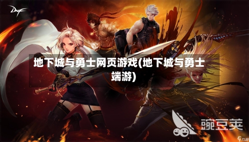 地下城与勇士网页游戏(地下城与勇士 端游)-第2张图片