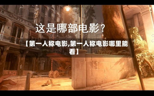 【第一人称电影,第一人称电影哪里能看】-第3张图片