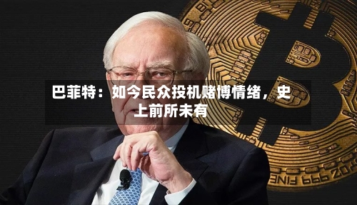 巴菲特：如今民众投机赌博情绪，史上前所未有-第1张图片