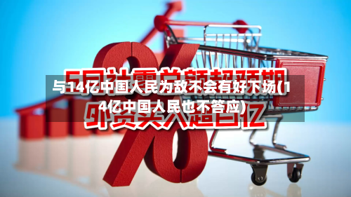 与14亿中国人民为敌不会有好下场(14亿中国人民也不答应)-第1张图片