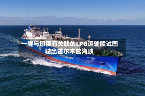 一艘与印度有关联的LPG运输船试图驶出霍尔木兹海峡-第2张图片