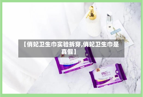 【俏妃卫生巾实验拆穿,俏妃卫生巾是真假】-第1张图片