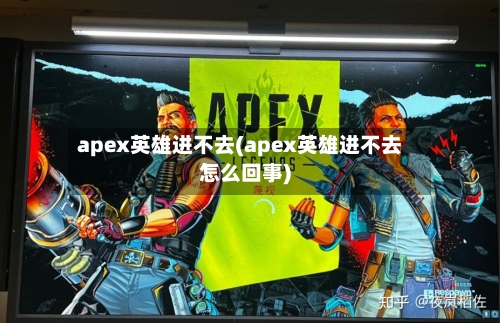 apex英雄进不去(apex英雄进不去怎么回事)-第2张图片